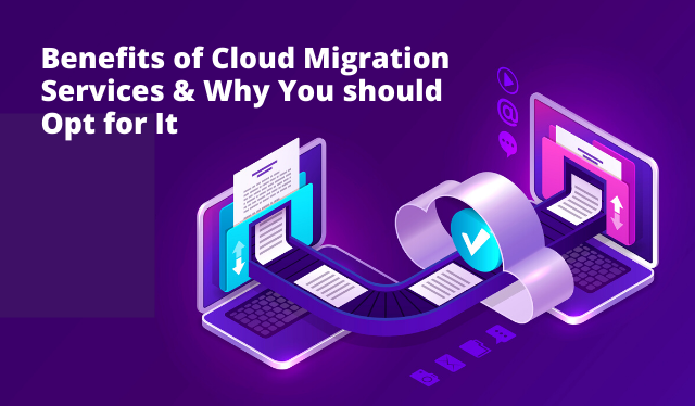 Benefits of Cloud Migration Services & Why You should Opt for It
