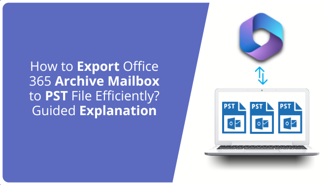 How to Export Office 365 Archive Mailbox to PST File Efficiently Guided Explanation